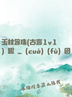 玉枕含珠(古言1v1)筆趣閣