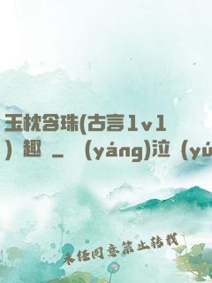 玉枕含珠(古言1v1)筆趣閣