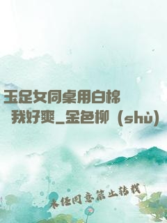 玉足女同桌用白棉襪腳夾我好爽