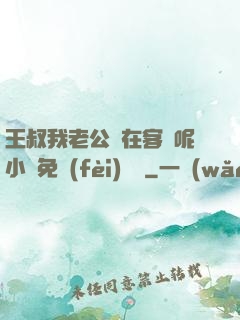 王叔我老公還在客廳呢小說免費(fèi)閱讀