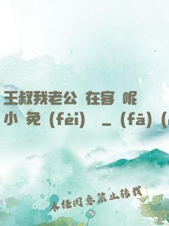 王叔我老公還在客廳呢小說免費(fèi)閱讀