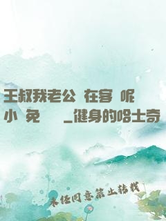 王叔我老公還在客廳呢小說免費閱讀