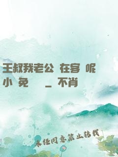 王叔我老公還在客廳呢小說免費閱讀