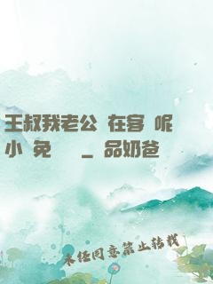 王叔我老公還在客廳呢小說免費閱讀