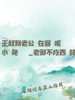 王叔我老公還在客廳呢小說免費閱讀