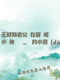 王叔我老公還在客廳呢小說免費閱讀