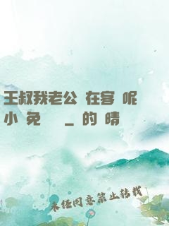 王叔我老公還在客廳呢小說免費閱讀