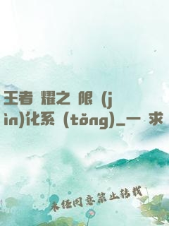 王者榮耀之極限進(jìn)化系統(tǒng)