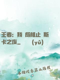 王者：我開局阻止奧斯卡之夜