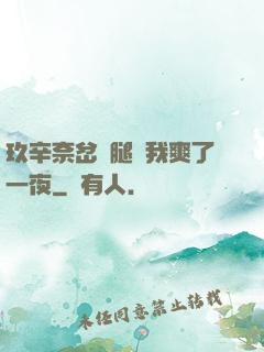 玖辛奈岔開腿讓我爽了一夜