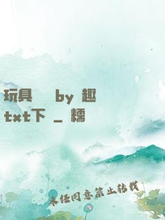 玩具測評師by筆趣閣txt下載