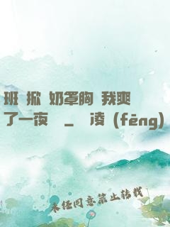 班長掀開奶罩胸讓我爽了一夜視頻