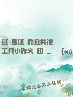 班長是班級的公共泄憤工具小作文筆趣閣