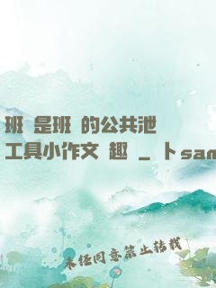 班長是班級的公共泄憤工具小作文筆趣閣