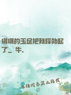 琪琪的玉足把我踩勃起了
