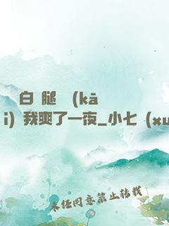 瑤瑤白絲腿張開(kāi)讓我爽了一夜
