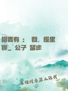 甜妻有話：總裁，屋里聊