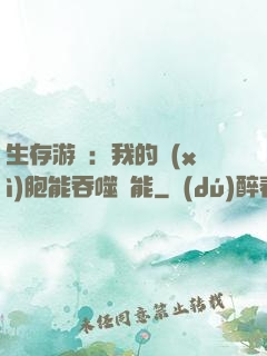 生存游戲：我的細(xì)胞能吞噬異能