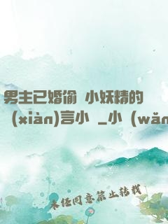 男主已婚偷歡小妖精的現(xiàn)言小說