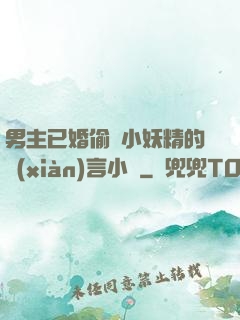 男主已婚偷歡小妖精的現(xiàn)言小說