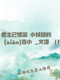 男主已婚偷歡小妖精的現(xiàn)言小說