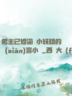 男主已婚偷歡小妖精的現(xiàn)言小說