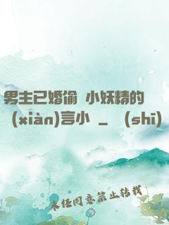 男主已婚偷歡小妖精的現(xiàn)言小說