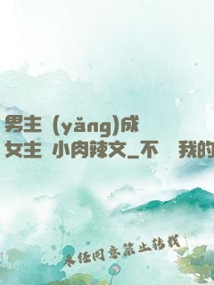 男主養(yǎng)成女主從小肉辣文