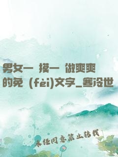 男女一邊摸一邊做爽爽的免費(fèi)文字