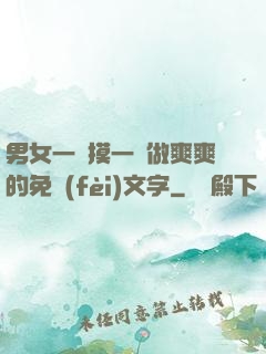 男女一邊摸一邊做爽爽的免費(fèi)文字