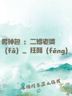 男神包郵：二婚老婆別發(fā)飆