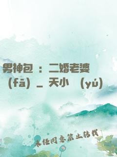男神包郵：二婚老婆別發(fā)飆