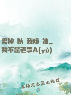 男神總以為我暗戀他