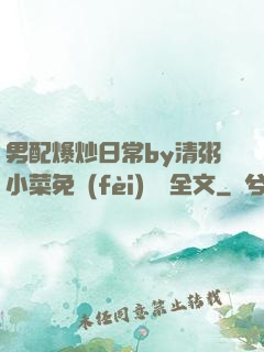 男配爆炒日常by清粥小菜免費(fèi)閱讀全文