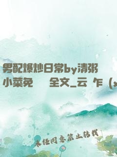 男配爆炒日常by清粥小菜免費閱讀全文