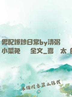 男配爆炒日常by清粥小菜免費閱讀全文