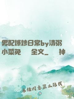 男配爆炒日常by清粥小菜免費閱讀全文
