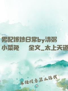 男配爆炒日常by清粥小菜免費閱讀全文