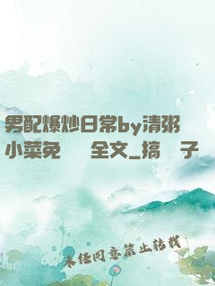男配爆炒日常by清粥小菜免費閱讀全文
