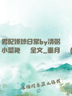 男配爆炒日常by清粥小菜免費閱讀全文