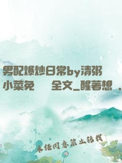 男配爆炒日常by清粥小菜免費閱讀全文