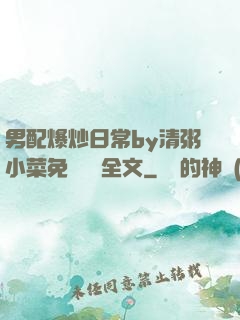 男配爆炒日常by清粥小菜免費閱讀全文