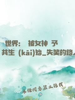 異世界：從被女神賜予共生開(kāi)始