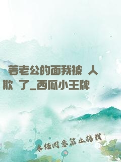 當著老公的面我被別人欺負了