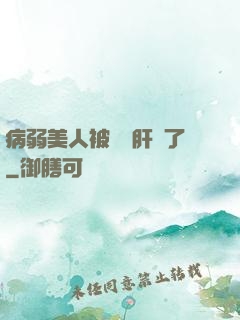 病弱美人被壞種肝爛了