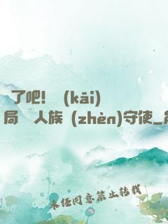 瘋了吧！開(kāi)局選擇人族鎮(zhèn)守使