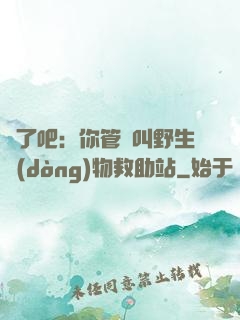 瘋了吧：你管這叫野生動(dòng)物救助站