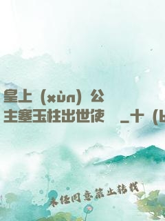 皇上訓(xùn)練公主塞玉柱出世使慶國