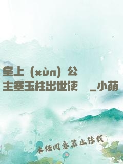 皇上訓(xùn)練公主塞玉柱出世使慶國