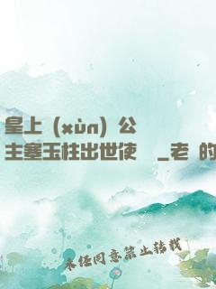 皇上訓(xùn)練公主塞玉柱出世使慶國